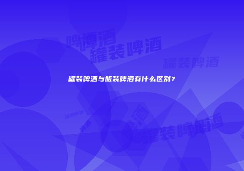 罐装啤酒与瓶装啤酒有什么区别？