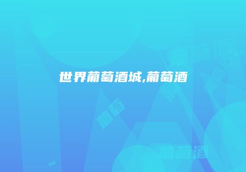 世界葡萄酒城,葡萄酒