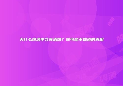 为什么啤酒中含有酒精？你可能不知道的真相