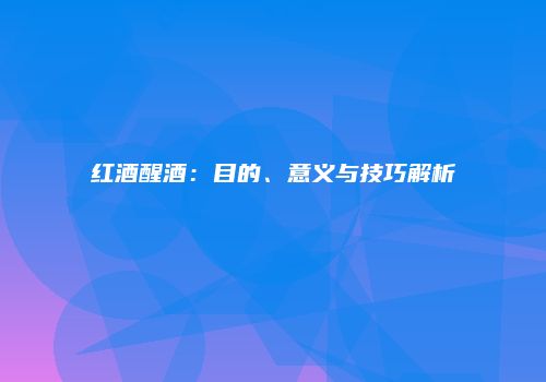红酒醒酒：目的、意义与技巧解析