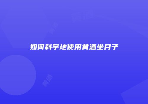 如何科学地使用黄酒坐月子