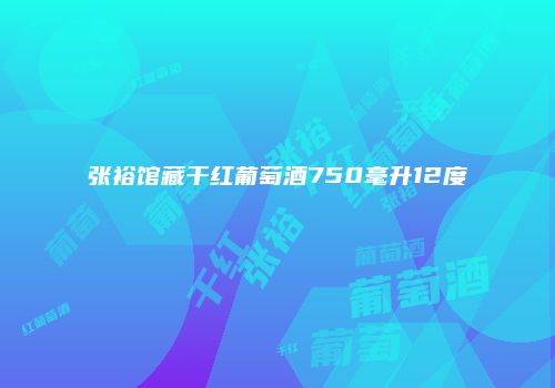 张裕馆藏干红葡萄酒750毫升12度