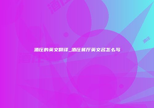 酒庄的英文翻译_酒庄餐厅英文名怎么写