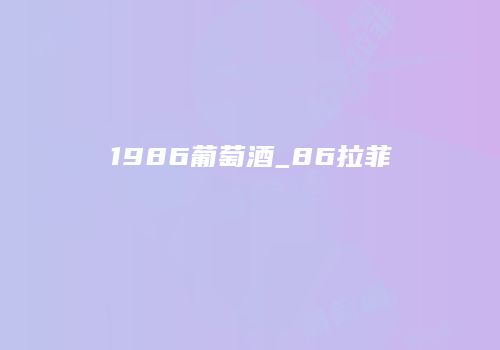 1986葡萄酒_86拉菲