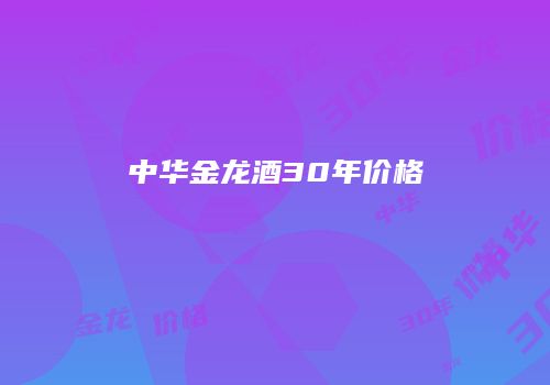 中华金龙酒30年价格