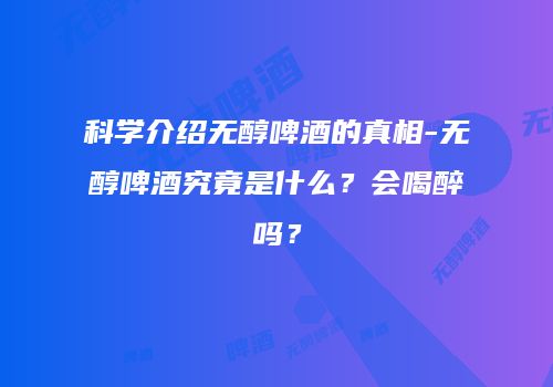科学介绍无醇啤酒的真相-无醇啤酒究竟是什么？会喝醉吗？