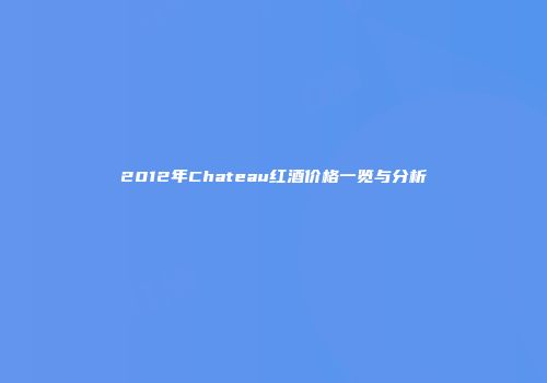 2012年Chateau红酒价格一览与分析
