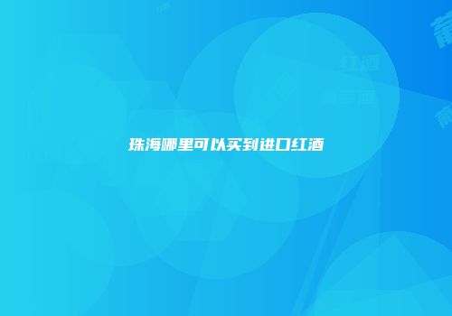 珠海哪里可以买到进口红酒