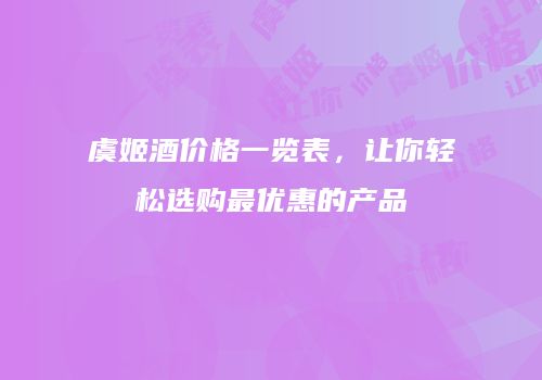 虞姬酒价格一览表，让你轻松选购最优惠的产品