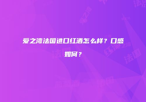 爱之湾法国进口红酒怎么样？口感如何？