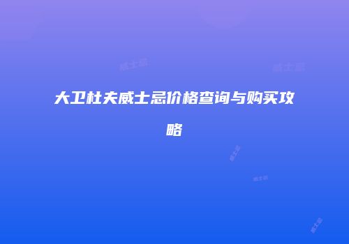 大卫杜夫威士忌价格查询与购买攻略