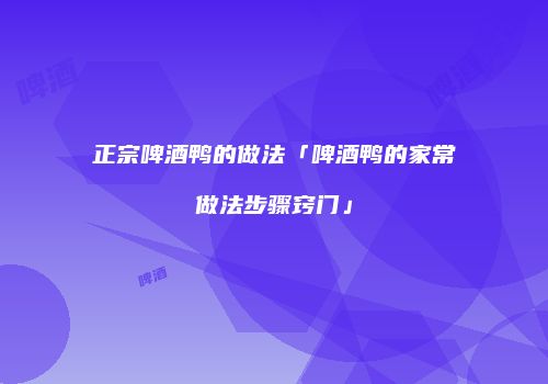 正宗啤酒鸭的做法「啤酒鸭的家常做法步骤窍门」