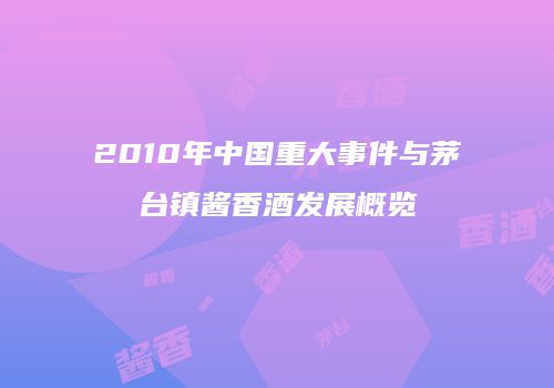 2010年中国重大事件与茅台镇酱香酒发展概览