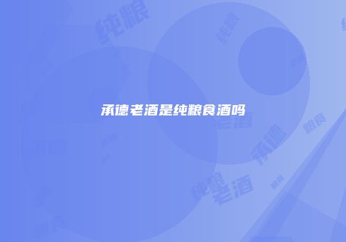 承德老酒是纯粮食酒吗