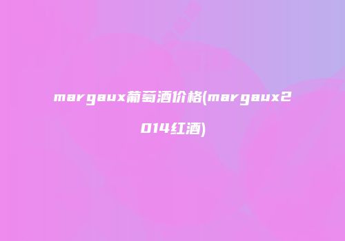 margaux葡萄酒价格(margaux2014红酒)
