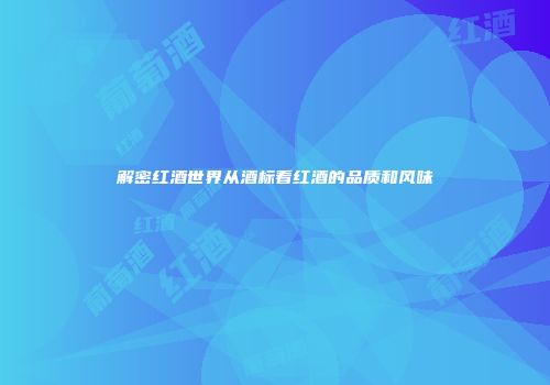 解密红酒世界从酒标看红酒的品质和风味