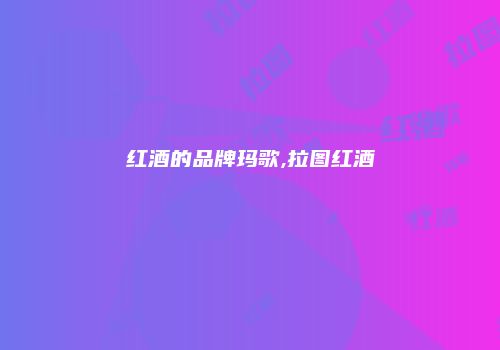 红酒的品牌玛歌,拉图红酒