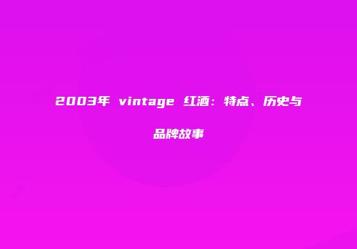 2003年 vintage 红酒：特点、历史与品牌故事