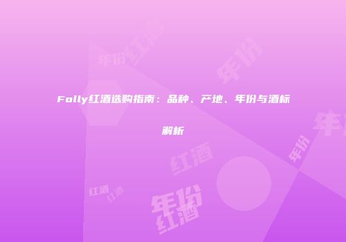 Folly红酒选购指南：品种、产地、年份与酒标解析