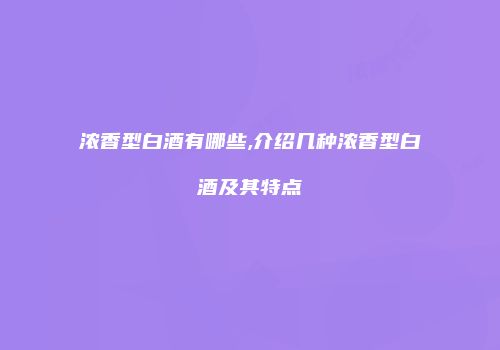浓香型白酒有哪些,介绍几种浓香型白酒及其特点