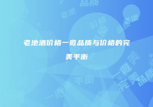 老池酒价格一览品质与价格的完美平衡