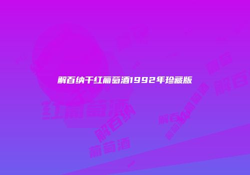 解百纳干红葡萄酒1992年珍藏版