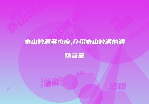 泰山啤酒多少度,介绍泰山啤酒的酒精含量