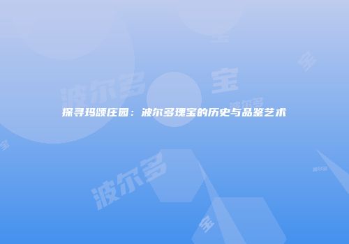 探寻玛颂庄园：波尔多瑰宝的历史与品鉴艺术