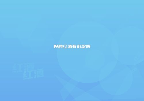 好的红酒有沉淀吗