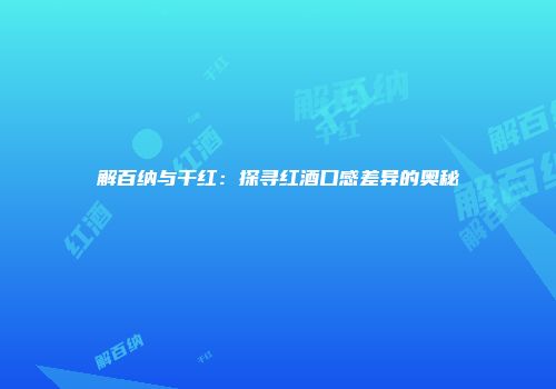 解百纳与干红：探寻红酒口感差异的奥秘