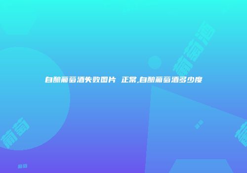 自酿葡萄酒失败图片 正常,自酿葡萄酒多少度
