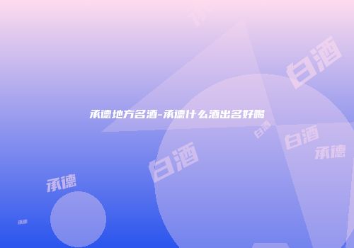 承德地方名酒-承德什么酒出名好喝