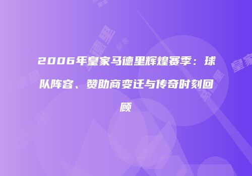 2006年皇家马德里辉煌赛季：球队阵容、赞助商变迁与传奇时刻回顾