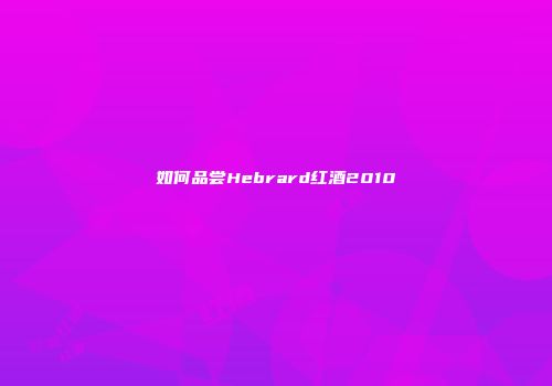 如何品尝Hebrard红酒2010