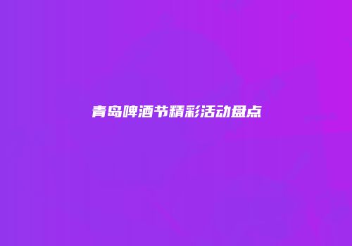 青岛啤酒节精彩活动盘点