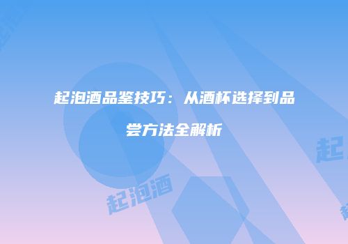 起泡酒品鉴技巧：从酒杯选择到品尝方法全解析