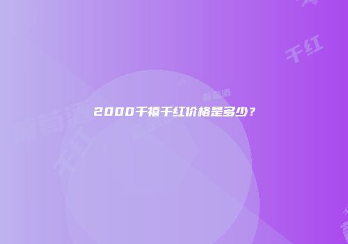 2000千禧干红价格是多少？