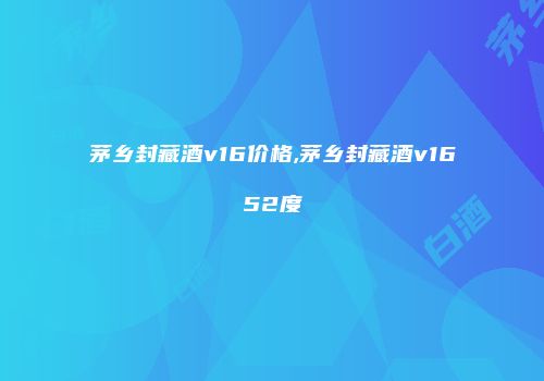 茅乡封藏酒v16价格,茅乡封藏酒v1652度