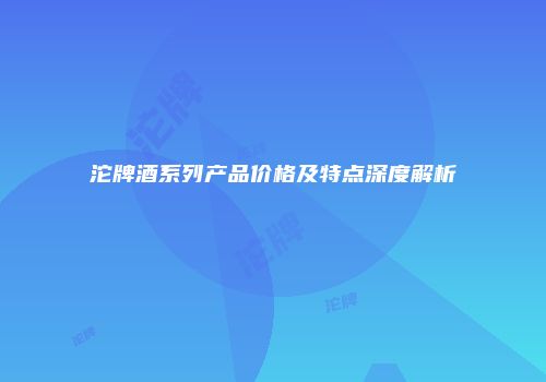 沱牌酒系列产品价格及特点深度解析