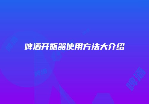 啤酒开瓶器使用方法大介绍