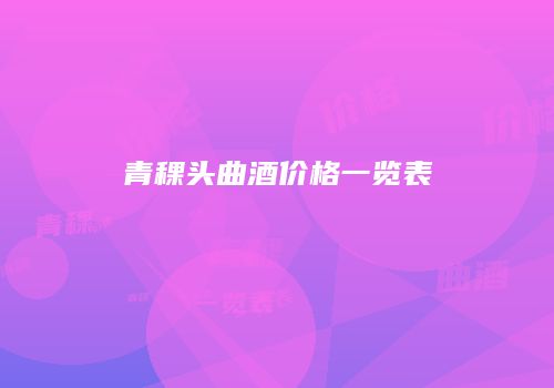 青稞头曲酒价格一览表