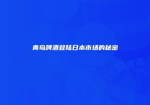 青岛啤酒登陆日本市场的秘密