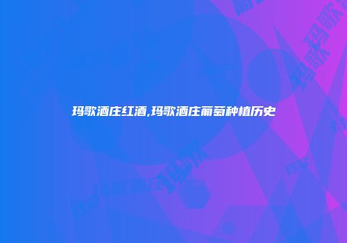 玛歌酒庄红酒,玛歌酒庄葡萄种植历史