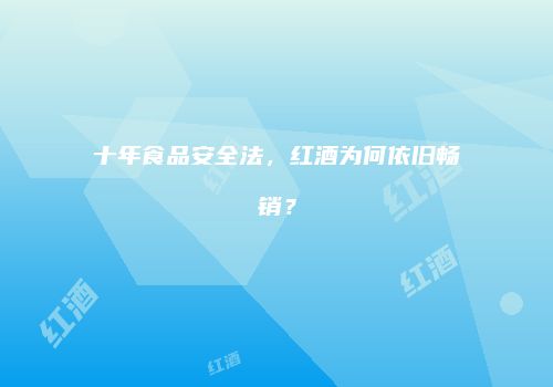 十年食品安全法，红酒为何依旧畅销？