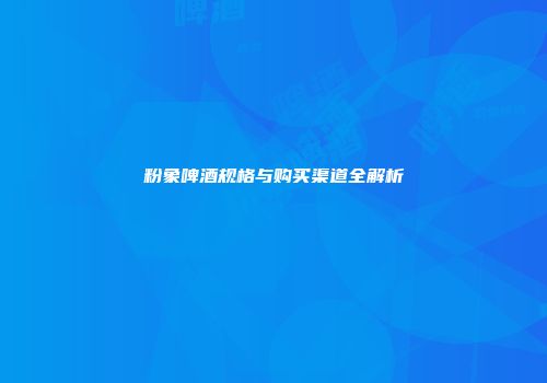 粉象啤酒规格与购买渠道全解析