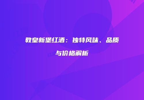 教皇新堡红酒：独特风味、品质与价格解析