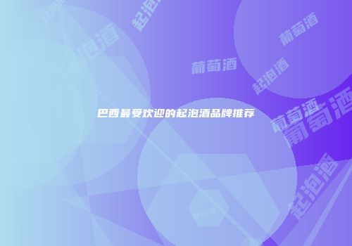 巴西最受欢迎的起泡酒品牌推荐