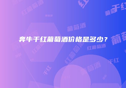 奔牛干红葡萄酒价格是多少？