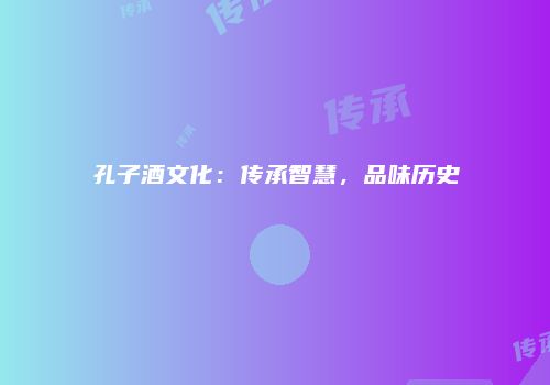 孔子酒文化：传承智慧，品味历史
