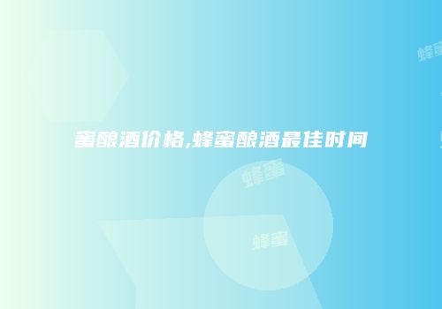 蜜酿酒价格,蜂蜜酿酒最佳时间